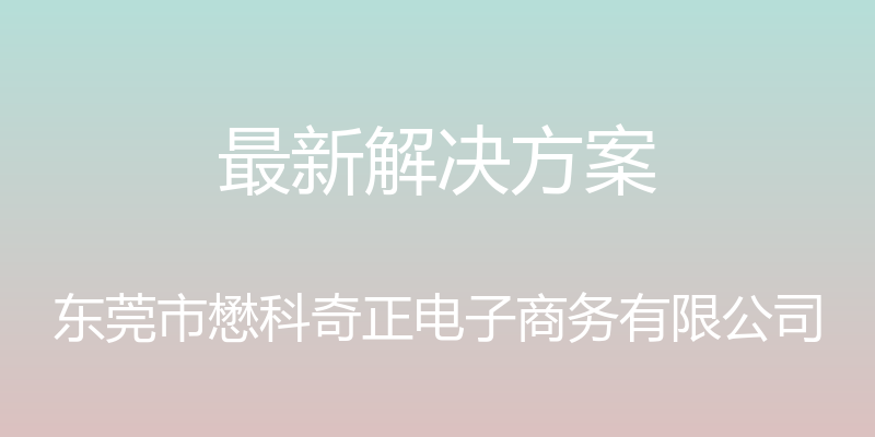 最新解决方案 - 东莞市懋科奇正电子商务有限公司