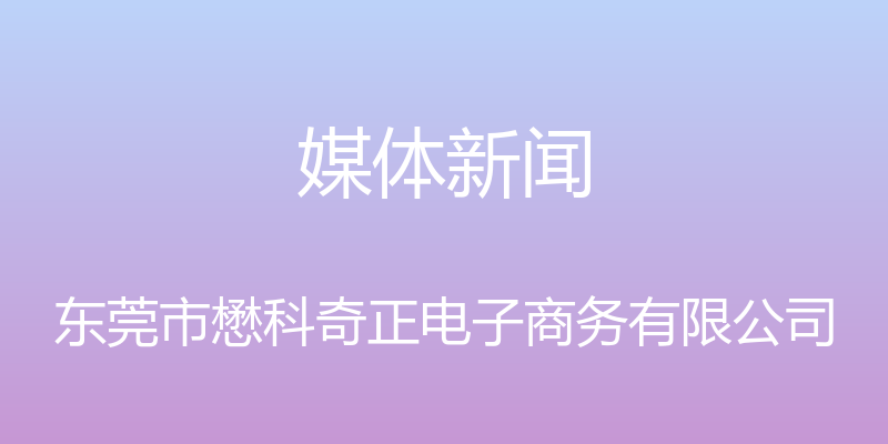 媒体新闻 - 东莞市懋科奇正电子商务有限公司