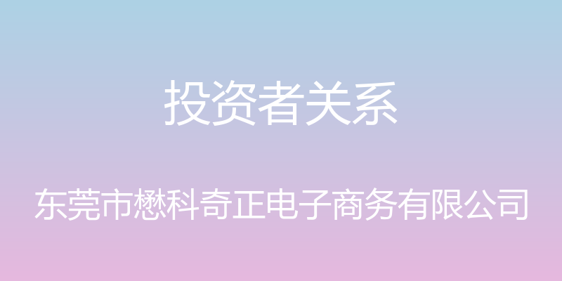 投资者关系 - 东莞市懋科奇正电子商务有限公司